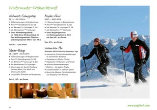 Winterwunder-Weihnachtswelt
Weihnachts-Schnuppertage

Neujahrs-Glück

•	 3 Übernachtungen im Bergfexzimmer
•	 Aktiv+Plus Genießerpension (S. 50)
•	 alle Wellness+Plus Leistungen (S. 29)
•	 alle Weihnachten+Plus Leistungen
•	 Unser Weihnachtsgeschenk:
ein 1000-Sinne-Weihnachtsbad für
Zwei mit hausgemachten Plätzchen
und ­ rangenpunsch (Wert: Euro 74,-)
O

•	 3 Übernachtungen im Bergfexzimmer
•	 Aktiv+Plus Genießerpension (S. 50)
•	 alle Wellness+Plus Leistungen (S. 29)
•	 alle Weihnachten+Plus Leistungen
•	 Unser Neujahrsgeschenk:
ein Wellnessgutschein im Wert
von Euro 40,- pro Person

26.12. – 29.12.2014

03.01. – 06.01.2015

Euro 471,– pro Person
Euro 471,– pro Person

Silvester-Package

26.12.2014 – 03.01.2015
•	 7 Übernachtungen im Bergfexzimmer
•	 Aktiv+Plus Genießerpension (S. 50)
•	 alle Wellness+Plus Leistungen (S. 29)
•	 alle Weihnachten+Plus Leistungen
•	 Silvestergala mit Aperitif-Empfang,
Gourmet-Menü, Live-Musik und
Mitternachts-Buffet
•	 Langschläfer-Frühstück am Neujahrstag

Weihnachten+Plus

Besondere Aktivititäten für besondere Tage
•	 romantische Schneeschuhwanderungen
im verschneiten Martelltal
•	 Hausskitag mit Martin Pirhofer
•	 Rodelpartie mit Glühwein und Punsch
•	 geführte Winterwanderungen
•	 Biathlon – die Jagdhof-Trophy
•	 Eisstockschießen im Iceforum Latsch
•	 Besuch des Meraner Christkindlmarktes
und Shopping in der Altstadt

Euro 1.167,– pro Person

26

www.jagdhof.com

 