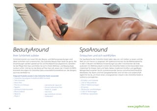 BeautyAround

SpaAround

Ihrer Schönheit zuliebe

Eintauchen und sich wohlfühlen

Schönheit kommt von innen! Mit den Beauty- und Wellnessanwendungen wird
diese Schönheit noch unterstrichen. Das DolceVita Beauty-Team berät Sie gerne. Alle
Anwendungen werden speziell auf Sie und Ihre Bedürfnisse abgestimmt. Genießen
Sie die Pflege Ihrer Haut und fühlen Sie sich in Ihrem Wellness- und Beautyurlaub
rundum schön. Und da nur das Beste auf Ihre Haut soll, setzen die 5 Hotels mit BERG
Kosmetik eine eigens für DolceVita Gäste entwickelte Kosmetiklinie ein, die übrigens
auch bio-zertifiziert ist.

Die Spa-Bereiche der DolceVita Hotels laden dazu ein, sich treiben zu lassen und die
Welt um sich herum zu vergessen. Mit SpaAround können Sie die Wellnessbereiche
in allen 5 Häusern mit Wellness-Anwendungen aus allen 5 Kontinenten der Erde
auskosten. Ein Wellnessurlaub in einem der DolceVita Hotels ist eine besondere Streicheleinheit für Körper, Geist und Seele. Neben modernem Komfort und gepflegter
Behaglichkeit erwarten Sie ein zuvorkommender Service und erfrischend herzliche
Mitarbeiter. Die Teams und Ihre Gastgeberfamilien sind mit Herz und Leidenschaft
täglich für Sie da, um Ihnen einen unvergesslichen Urlaub in den DolceVita Hotels in
Südtirol zu ermöglichen.

Folgende Produkte werden in den DolceVita Hotels verwendet
•	 DolceVitas	hauseigene	Produktlinie	BERG	Kosmetik
•	 Trehs	Kosmetik
•	 Matis	Paris
•	 Piroche	Cosmétiques
•	 Germaine	de	Capuccini
•	 Ägyptos
•	 Ericson	Laboratoire	Paris
•	 Gertraud	Gruber	Kosmetik
•	 Vitalis	Dr.	Joseph
•	 Maria	Galland
•	 Vita	Form
•	 Alpienne
•	 ego	individual	cosmetic
•	 Phyto	5
•	 Fuhlendorf

48

•	 20	Hallen-	und	Freibäder
•	 1.563	m²	Wasserfläche
•	 7.050	m²	Wellnessanlagen
•	 30	Saunen
•	 706	Kuschel-	und	Ruheliegen
•	 11.825	m²	Parkanlagen
•	 29	Wellness-Spezialisten

www.jagdhof.com

 