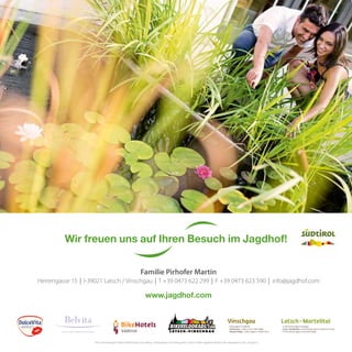 Vinschgau
Kulturregion in Südtirol
Val Venosta–cultura viva in Alto Adige
Venosta Valley–culture region in South Tyrol
Latsch–Martelltal
In der Kulturregion Vinschgau
Laces–Val Martello in Val Venosta, dove la cultura è di casa
In the culture region of Venosta Valley
Wir freuen uns auf Ihren Besuch im Jagdhof!
Familie Pirhofer Martin
Herrengasse 15 | I-39021 Latsch / Vinschgau | T +39 0473 622 299 | F +39 0473 623 590 | info@jagdhof.com
www.jagdhof.com
Text und Konzept: Diana Hotel & Spa Consulting / www.diana-consulting.com | Fotos: Hotel Jagdhof, fotolia.com, fotosearch.com, smg.bz.it
 