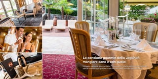 Piacere e culinario
Bar e ristorante
La pensione gourmet dello Jagdhof:
mangiare sano e con gusto
La nostra pensione gourmet Aktiv+Plus
prevede un‘offerta gastronomica deliziosa,
sana e vitaminica da gustare in vari momenti della giornata, senza rimorsi.
 