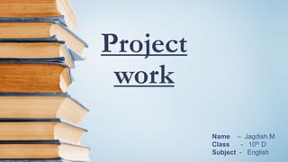 Project
work
Name – Jagdish.M
Class - 10th D
Subject - English
 