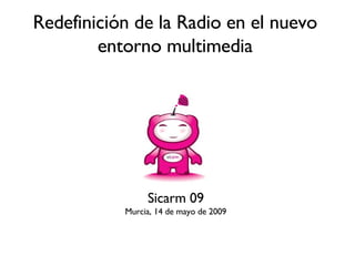 Redefinición de la Radio en el nuevo entorno multimedia Sicarm 09 Murcia, 14 de mayo de 2009 