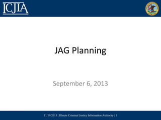 JAG Planning

September 6, 2013

11/19/2013 | Illinois Criminal Justice Information Authority | 1

 