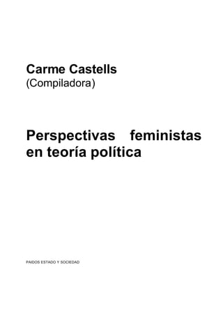 Carme Castells
(Compiladora)



Perspectivas feministas
en teoría política




PAIDOS ESTADO Y SOCIEDAD
 
