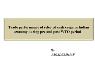 By:  JAGADEESH.N.P Trade performance of selected cash crops in Indian economy during pre and post WTO period  