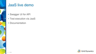 10 Public
JaaS live demo
• Swagger UI for API
• Test execution via JaaS
• Documentation