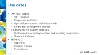 12 Public
Use cases
• API level testing
• HTTP support
• Responses validation
• High performance and distributed mode
• Simple test development process
• Performance via custom protocols
• Customization of load generation and reporting components
• Generic interfaces
• Building CI
• Reporting
• Decision making
• CI readiness