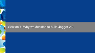 3 Public
Section 1: Why we decided to build Jagger 2.0