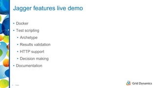 9 Public
Jagger features live demo
• Docker
• Test scripting
• Archetype
• Results validation
• HTTP support
• Decision making
• Documentation