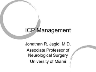 ICP Management Jonathan R. Jagid, M.D. Associate Professor of Neurological Surgery University of Miami 