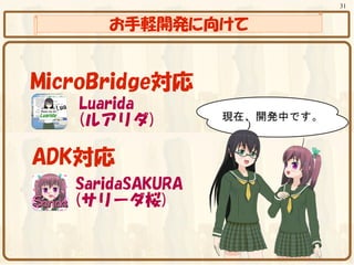 31


      お手軽開発に向けて


MicroBridge対応
   Luarida
   (ルアリダ)

ADK対応
   SaridaSAKURA
   (サリーダ桜)
 