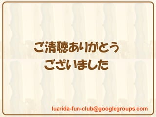 ご清聴ありがとう
 ございました


 luarida-fun-club@googlegroups.com
 