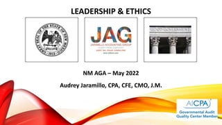 LEADERSHIP & ETHICS
NM AGA – May 2022
Audrey Jaramillo, CPA, CFE, CMO, J.M.
 