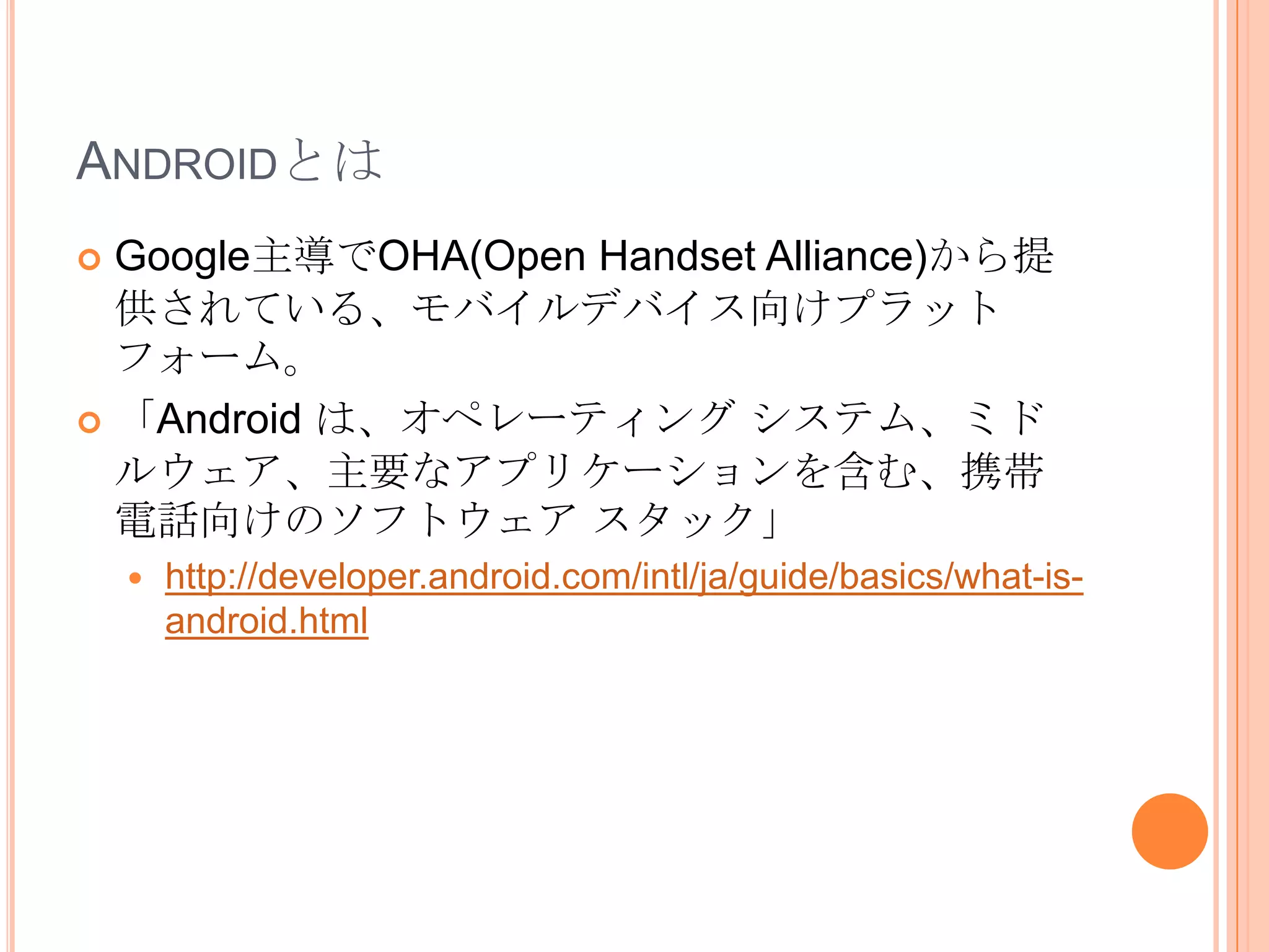 自作アプリアプリケーションフレームワーク：アプリケーションへ様々な機能を提供するクラス群C++ライブラリ群：高速動作や、ハードウェア操作を求められる機能のライブラリランタイム環境：DalvikVMと各種Java準拠ライブラリLinuxカーネル：↑のスタックとハードウェアの仲立ちをする