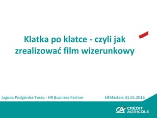 Klatka po klatce - czyli jak
zrealizować film wizerunkowy
EBMasters 31.05.2016Jagoda Podgórska-Teska - HR Business Partner
 
