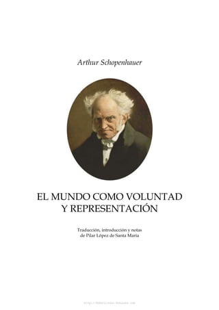 http://Rebeliones.4shared.com
Arthur Schopenhauer
EL MUNDO COMO VOLUNTAD
Y REPRESENTACIÓN
Traducción, introducción y notas
de Pilar López de Santa María
 
