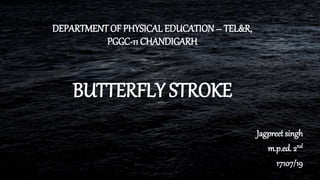 DEPARTMENT OF PHYSICAL EDUCATION – TEL&R,
PGGC-11 CHANDIGARH
BUTTERFLY STROKE
Jagpreet singh
m.p.ed. 2nd
17107/19
 