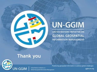 ggim.un.org
Positioning geospatial information to address global challenges
Thank you
Positioning geospatial information to address global challenges
 