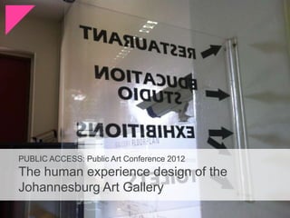 PUBLIC ACCESS: Public Art Conference 2012
The human experience design of the
Johannesburg Art Gallery
 
