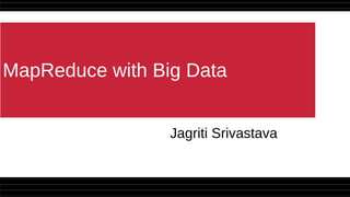 MapReduce with Big Data
Jagriti Srivastava
 