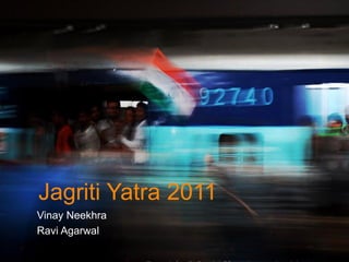 Jagriti Yatra 2011
Vinay Neekhra
Ravi Agarwal
 