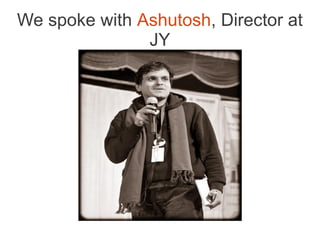 We spoke with Ashutosh, Director at
               JY
 
