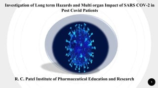 1
Investigation of Long term Hazards and Multi organ Impact of SARS COV-2 in
Post Covid Patients
R. C. Patel Institute of Pharmaceutical Education and Research
 