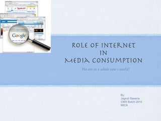 Role of Internet  in  Media Consumption  ,[object Object],By: Jagruti Saxena CMX Batch 2010 MICA 