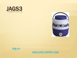 JAGS3
Mfg of:-
INSULATED WATER JUGS
 