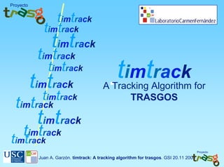 Proyecto


                 timtrack
              timtrack
                  timtrack
            timtrack
                timtrack
           timtrack                              timtrack
                                          A Tracking Algorithm for
             timtrack                           TRASGOS
  timtrack
            timtrack
   timtrack
timtrack
                                                                                         Proyecto

            Juan A. Garzón. timtrack: A tracking algorithm for trasgos. GSI 20.11 2009
 