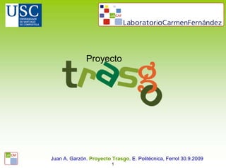 Proyecto




Juan A. Garzón. Proyecto Trasgo. E. Politécnica, Ferrol 30.9.2009
                         1
 