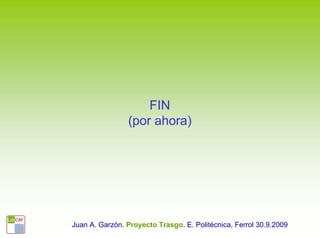 FIN
                (por ahora)




Juan A. Garzón. Proyecto Trasgo. E. Politécnica, Ferrol 30.9.2009
 