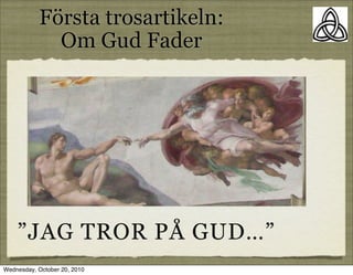 Första trosartikeln:
             Om Gud Fader




    ”JAG TROR PÅ GUD…”
Wednesday, October 20, 2010
 