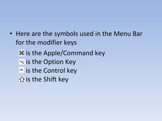 Here are the symbols used in the Menu Bar for the modifier keys  is the Apple/Command key is the Option Key is the Control key  is the Shift key  
