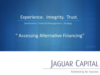 S
“ Accessing Alternative Financing”
Experience.
Governance - Financial Management - Strategy
Integrity. Trust.
 