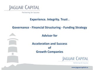 Experience. Integrity. Trust .
Governance - Financial Structuring - Funding Strategy
Advisor for
Acceleration and Success
of
Growth Companies
 