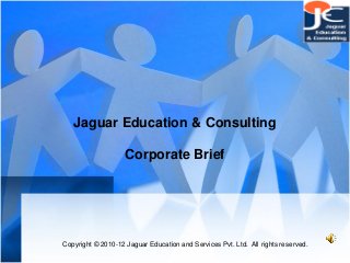 Jaguar Education & Consulting
Corporate Brief
Copyright © 2010-12 Jaguar Education and Services Pvt. Ltd. All rights reserved.
 