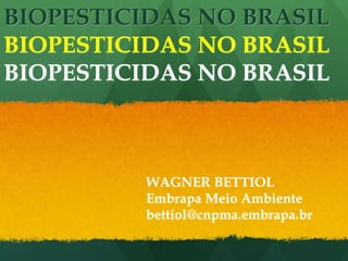 BIOPESTICIDAS NO BRASIL
BIOPESTICIDAS NO BRASIL
BIOPESTICIDAS NO BRASIL



          WAGNER BETTIOL
          Embrapa Meio Ambiente
          bettiol@cnpma.embrapa.br
 