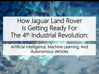 How Jaguar Land Rover
Is Getting Ready For
The 4th Industrial Revolution:
Artificial Intelligence, Machine Learning, And
Autonomous Vehicles
 