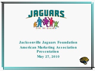 Jacksonville Jaguars Foundation American Marketing Association Presentation  May 27, 2010 