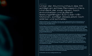LEISTUNG

Unter der Aluminiumhaut des XK
schlägt ein echtes Rennsport-Herz.
Und dank der zwei neuen, hoch
entwickelten und äußerst
leistungsfähigen 5,0-Liter-V8-
Motoren, schlägt dieses jetzt noch
stärker und schneller.
Modernste Technik aus Luft- und Raumfahrt macht den neuen XK außergewöhnlich leicht und die Kombination aus
geringem Gewicht, gesteigerter Antriebskraft und meisterhafter Ingenieurskunst sorgen für ein atemberaubendes
Leistungsvermögen bei größter Efﬁzienz.

Die Technologie ist hoch kompliziert. Der Grund, warum wir uns als erster Automobilhersteller dazu entschlossen haben,
Aluminium-Leichtbauweise aus der Raumfahrttechnik zu verwenden, ist jedoch ganz einfach: weniger Gewicht verbunden
mit höchster Stabilität und Verwindungssteiﬁgkeit ist der Schlüssel, um einen wahrhaft überzeugenden Sportwagen
zu schaffen. Im Vergleich zu herkömmlichen Stahlkarosserien ermöglicht die Aluminium-Monocoque-Struktur schnellere
Beschleunigung, präziseres Handling und verbesserte Bremsleistung. Für den XK bedeutet dies mehr Fahrdynamik bei noch
geringerem Kraftstoffverbrauch.

Mit Einführung seiner zwei neuen 5,0-Liter-V8-Direkteinspritzer-Motoren verzeichnet der XK in Bezug auf Leistung und
Drehmoment eine entscheidende Steigerung. Exzellentes Fahrverhalten erreicht so ein wahrhaft außergewöhnliches,
neues Niveau. Der neue 5,0-Liter-V8-Saugmotor ist der kraftvolle Antrieb der XK und XK Portfolio-Modelle. Er
produziert 385 PS/283 kW – beeindruckende 29 Prozent Steigerung gegenüber der letzten XK V8-Motorengeneration
– und beschleunigt von 0-100 km/h in nur 5,5 Sekunden. Der noch leistungsstärkere XKR wird vom neuen 5,0-Liter-V8-
Kompressormotor angetrieben. Kraftvolle 510 PS/375 kW beschleunigen in atemberaubenden 4,8 Sekunden von
0-100 km/h – eine Leistungssteigerung von 23 Prozent im Vergleich zum Vorgängermodell. Obwohl Antriebsleistung
und Drehmoment der neuen Motoren gestiegen sind, gelang es unseren Ingenieuren zugleich Kraftstoffverbrauch und
CO2-Ausstoß nicht zu erhöhen.

Die reaktionsfreudigen, neuen Motoren ﬁnden ihr Pendant in der konkurrenzlosen Leistung des verfeinerten und
ausgesprochen geschmeidigen 6HP28-Automatikgetriebes von ZF. Die blitzschnelle 6-Gang-Automatik repräsentiert den
neuesten Stand der Technik und bietet innovative Merkmale, wie etwa das voll adaptive Schaltsystem für seidenweiche
Gangwechsel. Schaltwippen am Lenkrad erlauben es dem Fahrer, die Gangwechsel falls gewünscht auch manuell
vorzunehmen. Maximale Kontrolle für ein noch aktiveres Fahrerlebnis.

Ein Fahrerlebnis, das sich am Außergewöhnlichen misst.
                                                                                                                         19
 