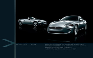 XK PORTFOLIO   5.0 V8   SPORTLICHER LUXUS AUF HÖCHSTEM NIVEAU. IM XK

                        P O R T F O L I O T R E F F E N E D L E M AT E R I A L I E N , E R L E S E N S T E

                        H A N DW E R KS KU N ST U N D E XQ U I S I T E

                        A U S S TAT T U N G S M E R K M A L E A U F E I N A N D E R
 