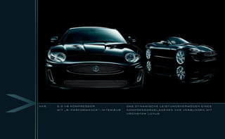 XKR   5 . 0 V 8 KO M P R ESSO R       DA S DY N A M I S C H E L E I S T U N G S V E R M Ö G E N E I N E S

      MIT „R-PERFORMANCE“-INTERIEUR   KO M P R ES S O RG E L A D E N E N X K R V E R B U N D E N M I T

                                      HÖCHSTEM LUXUS
 
