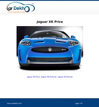 Jaguar XK Price




                   Jaguar XK Price - Jaguar XK Pictures - Jaguar XK Review




www.cardekho.com                                                             page:-1/4
 