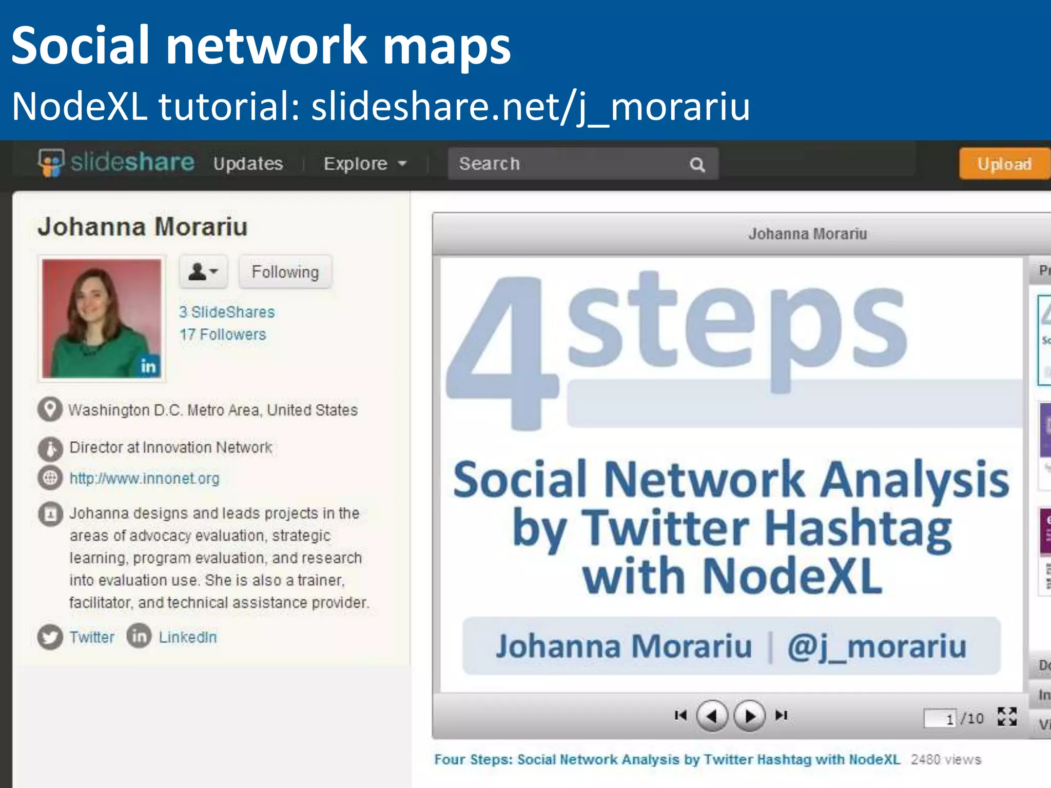 Social network maps
NodeXL tutorial: slideshare.net/j_morariu
 