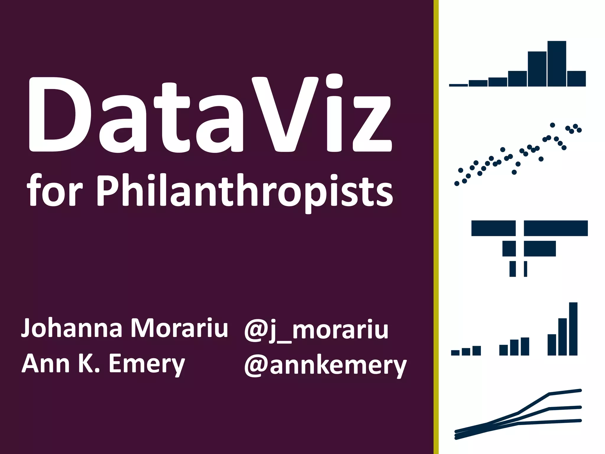 DataViz
Johanna Morariu
Ann K. Emery
for Philanthropists
@j_morariu
@annkemery
 