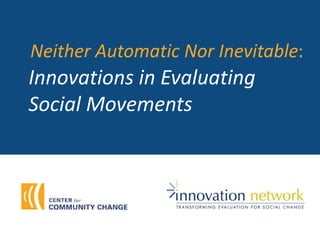 Innovations in Evaluating
Social Movements
Neither Automatic Nor Inevitable:
 