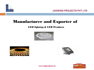 JAGWANI PROJECTS PVT LTD



Manufacturer and Exporter of
      LED lighting & LED Products




             www.ledproducts.in
 