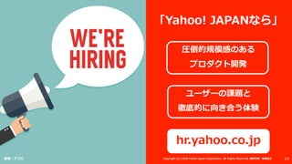 「Yahoo! JAPANなら」
圧倒的規模感のある
プロダクト開発
ユーザーの課題と
徹底的に向き合う体験
hr.yahoo.co.jp
画像：アフロ 24Copyright (C) 2018 Yahoo Japan Corporation. All Rights Reserved. 無断引用・転載禁止
 