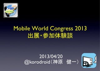 Mobile World Congress 2013
出展・参加体験談
	
2013/04/20
@korodroid（神原　健一）	
 
